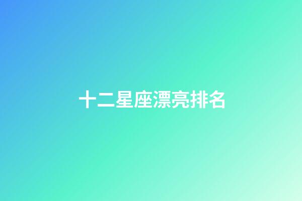 十二星座漂亮排名-第1張-星座運勢-玄機派