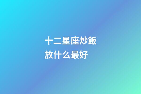十二星座炒飯放什么最好-第1張-星座運勢-玄機派