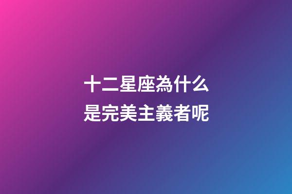 十二星座為什么是完美主義者呢-第1張-星座運(yùn)勢(shì)-玄機(jī)派