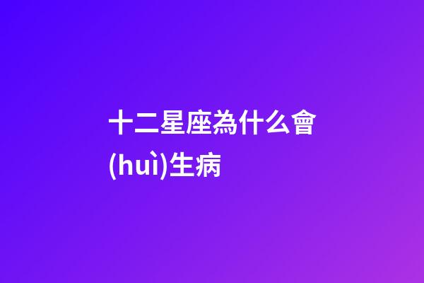 十二星座為什么會(huì)生病-第1張-星座運(yùn)勢(shì)-玄機(jī)派