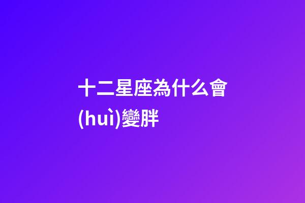 十二星座為什么會(huì)變胖