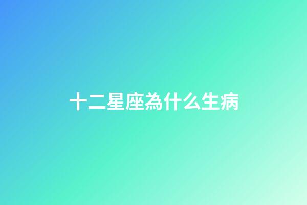 十二星座為什么生病-第1張-星座運(yùn)勢(shì)-玄機(jī)派