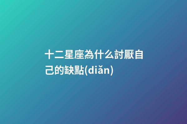 十二星座為什么討厭自己的缺點(diǎn)-第1張-星座運(yùn)勢(shì)-玄機(jī)派