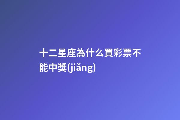 十二星座為什么買彩票不能中獎(jiǎng)-第1張-星座運(yùn)勢(shì)-玄機(jī)派