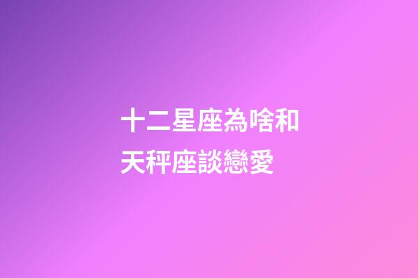 十二星座為啥和天秤座談戀愛-第1張-星座運勢-玄機派