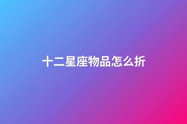 十二星座物品怎么折-第1張-星座運(yùn)勢-玄機(jī)派