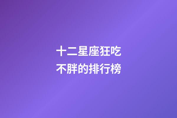 十二星座狂吃不胖的排行榜-第1張-星座運(yùn)勢-玄機(jī)派