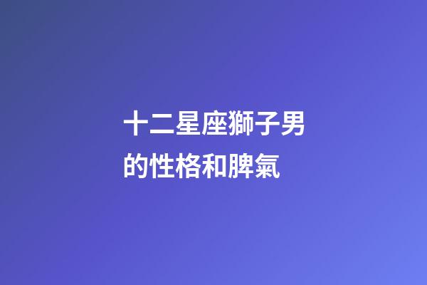 十二星座獅子男的性格和脾氣-第1張-星座運勢-玄機派