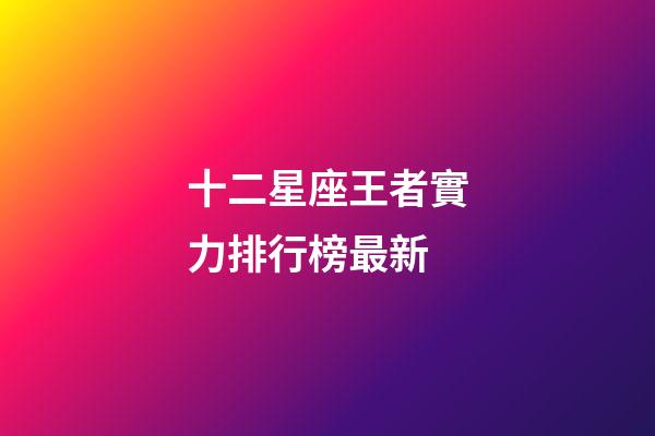 十二星座王者實力排行榜最新-第1張-星座運勢-玄機派