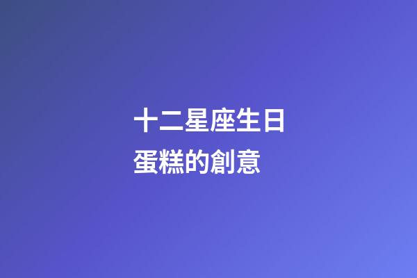 十二星座生日蛋糕的創意-第1張-星座運勢-玄機派