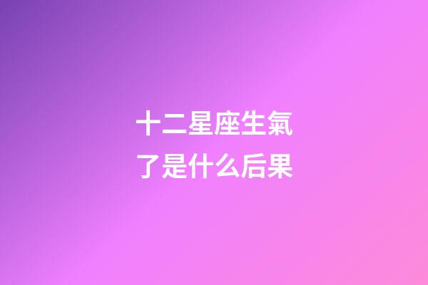 十二星座生氣了是什么后果-第1張-星座運勢-玄機派