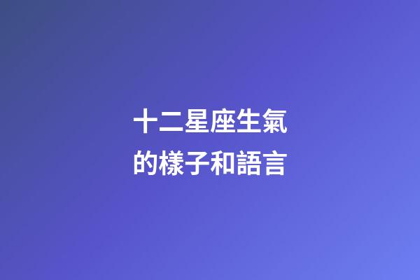 十二星座生氣的樣子和語言-第1張-星座運勢-玄機派