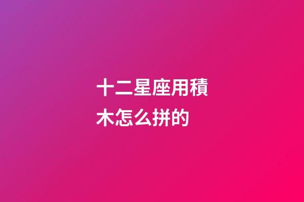 十二星座用積木怎么拼的