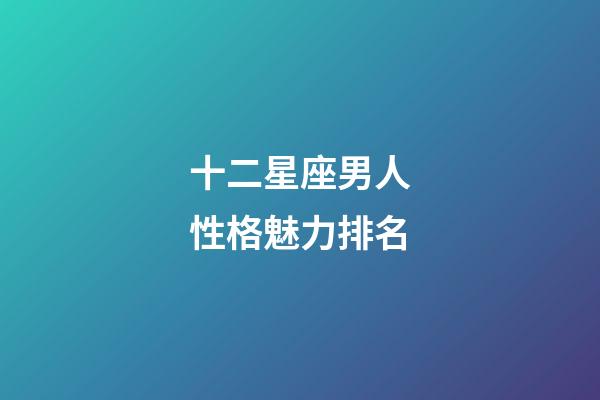 十二星座男人性格魅力排名-第1張-星座運勢-玄機派