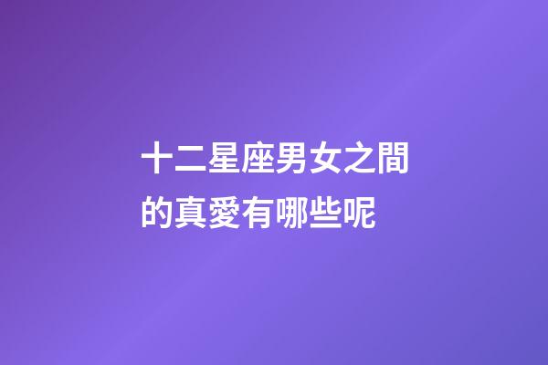 十二星座男女之間的真愛有哪些呢-第1張-星座運勢-玄機派