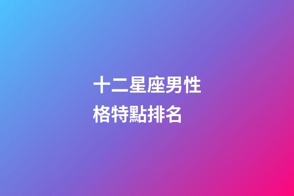 十二星座男性格特點排名-第1張-星座運勢-玄機派