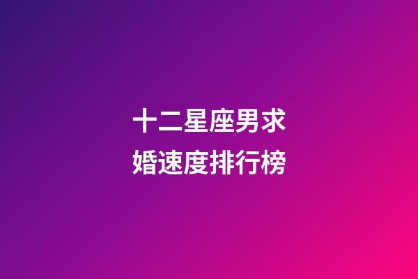 十二星座男求婚速度排行榜-第1張-星座運勢-玄機派