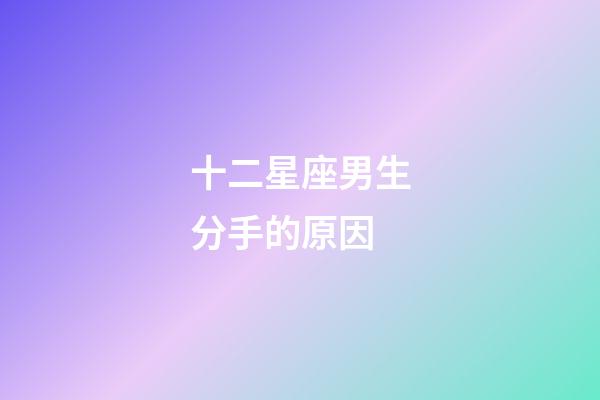 十二星座男生分手的原因-第1張-星座運勢-玄機派