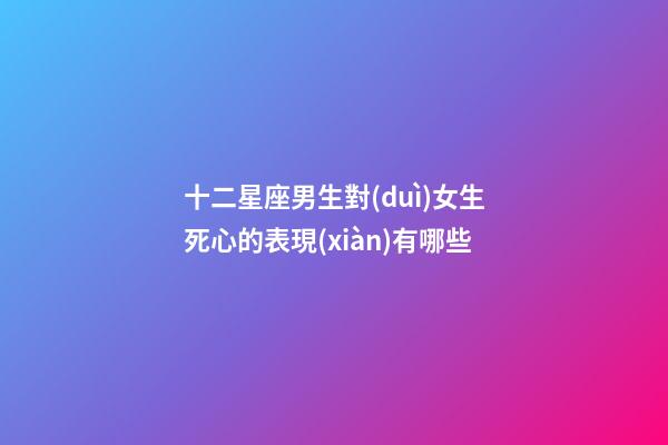 十二星座男生對(duì)女生死心的表現(xiàn)有哪些-第1張-星座運(yùn)勢(shì)-玄機(jī)派