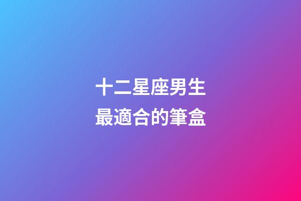十二星座男生最適合的筆盒-第1張-星座運勢-玄機派