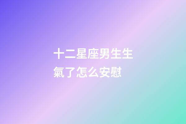 十二星座男生生氣了怎么安慰-第1張-星座運勢-玄機派