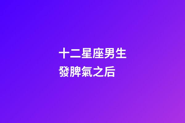 十二星座男生發脾氣之后-第1張-星座運勢-玄機派