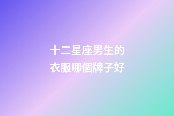 十二星座男生的衣服哪個牌子好-第1張-星座運勢-玄機派