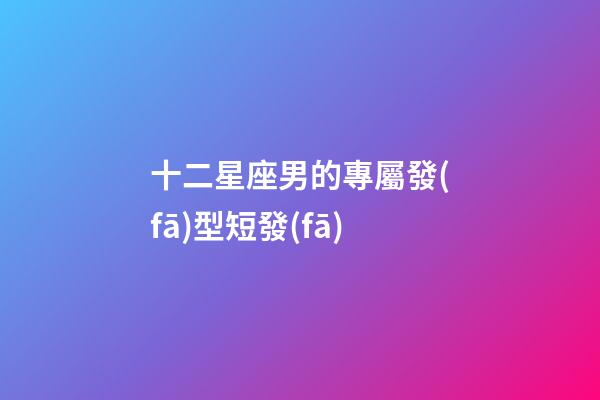 十二星座男的專屬發(fā)型短發(fā)-第1張-星座運(yùn)勢(shì)-玄機(jī)派