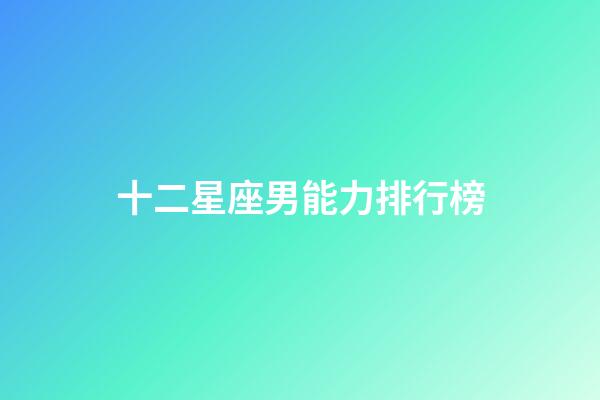 十二星座男能力排行榜-第1張-星座運勢-玄機派
