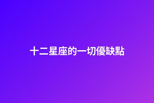 十二星座的一切優缺點-第1張-星座運勢-玄機派
