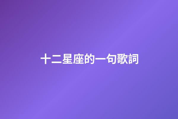 十二星座的一句歌詞-第1張-星座運勢-玄機派