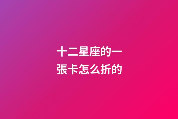 十二星座的一張卡怎么折的-第1張-星座運(yùn)勢(shì)-玄機(jī)派