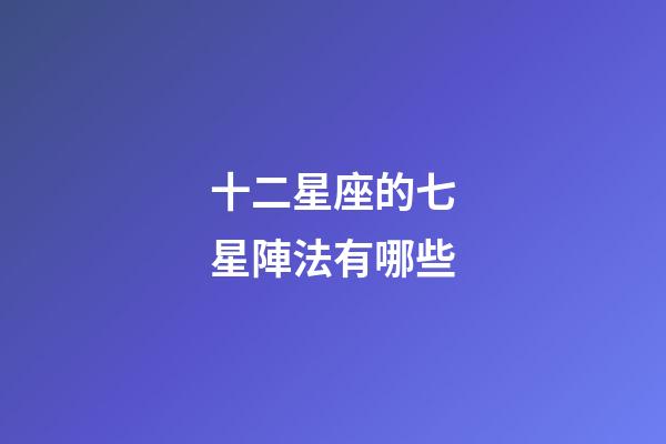 十二星座的七星陣法有哪些-第1張-星座運勢-玄機派