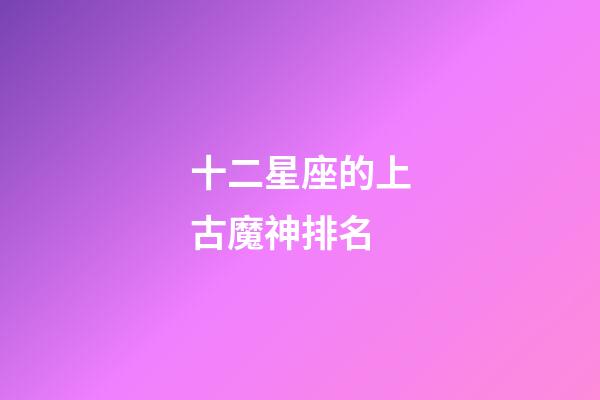 十二星座的上古魔神排名-第1張-星座運勢-玄機派