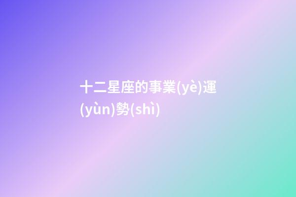 十二星座的事業(yè)運(yùn)勢(shì)-第1張-星座運(yùn)勢(shì)-玄機(jī)派