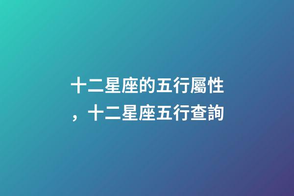 十二星座的五行屬性，十二星座五行查詢
