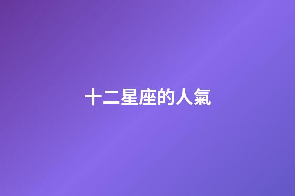 十二星座的人氣-第1張-星座運勢-玄機派