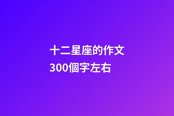 十二星座的作文300個字左右-第1張-星座運勢-玄機派