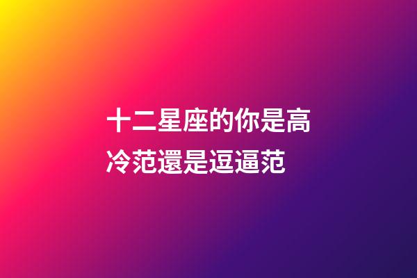 十二星座的你是高冷范還是逗逼范-第1張-星座運勢-玄機派