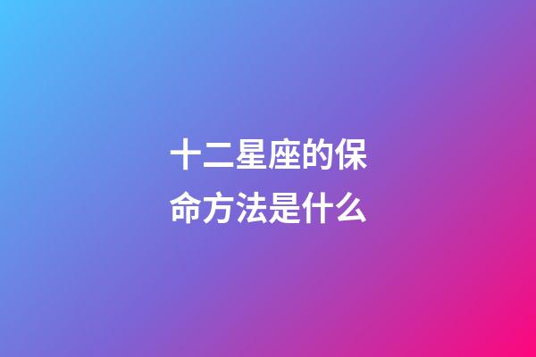 十二星座的保命方法是什么-第1張-星座運勢-玄機派