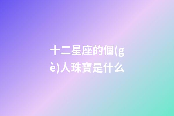 十二星座的個(gè)人珠寶是什么-第1張-星座運(yùn)勢(shì)-玄機(jī)派