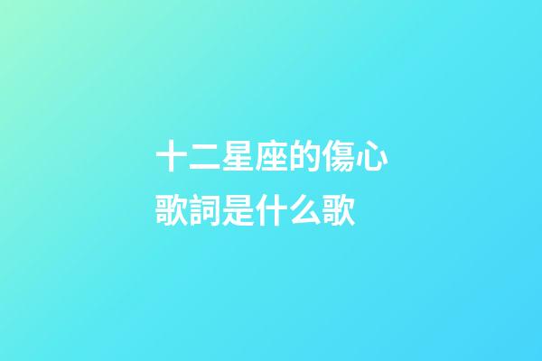 十二星座的傷心歌詞是什么歌-第1張-星座運勢-玄機派