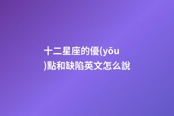 十二星座的優(yōu)點和缺陷英文怎么說-第1張-星座運勢-玄機派