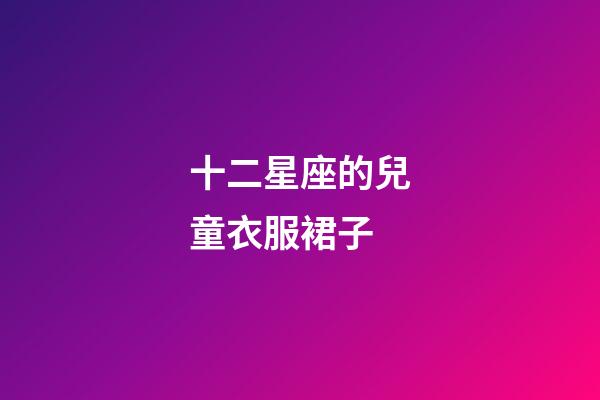 十二星座的兒童衣服裙子-第1張-星座運勢-玄機派