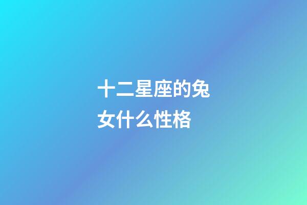 十二星座的兔女什么性格-第1張-星座運勢-玄機派