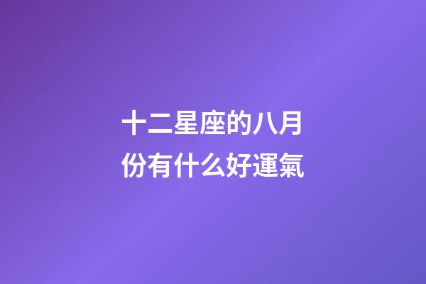 十二星座的八月份有什么好運氣-第1張-星座運勢-玄機派