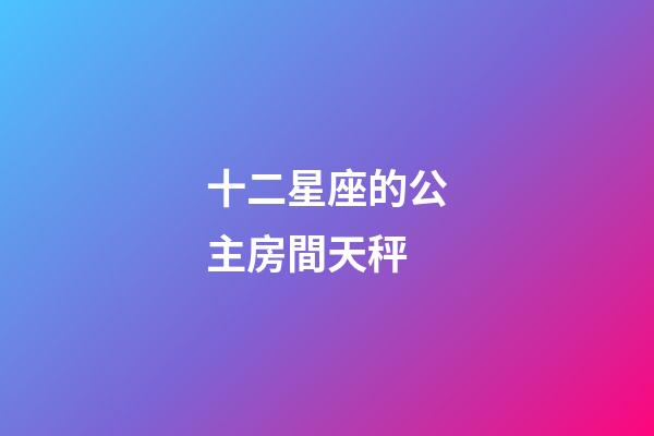 十二星座的公主房間天秤-第1張-星座運勢-玄機派