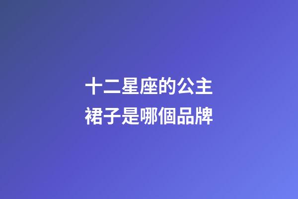 十二星座的公主裙子是哪個品牌-第1張-星座運勢-玄機派