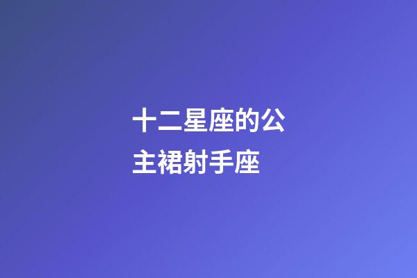十二星座的公主裙射手座-第1張-星座運(yùn)勢(shì)-玄機(jī)派
