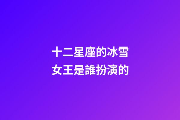 十二星座的冰雪女王是誰扮演的